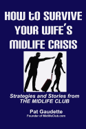 How to Survive Your Wife's Midlife Crisis: Strategies and Stories from the Midlife Club