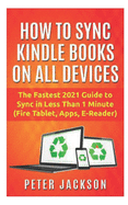 How to Sync Kindle Books on Devices: The Fastest Guide You Can Have To Sync In Less Than 1 Minute (Fire Tablet, Kindle App, E-Reader)