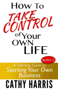 How To Take Control of Your Own Life: A Self-Help Guide to Starting Your Own Business