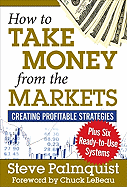 How to Take Money from the Markets: Creating Profitable Strategies Plus Six Ready-To-Use Systems