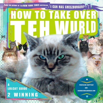 How to Take Over Teh Wurld: A LOLcat Guide 2 Winning - Professor Happycat, and Icanhascheezburger Com