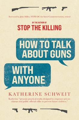 How To Talk About Guns with Anyone - Schweit, Katherine, and Miller, John (Foreword by)