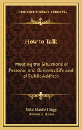 How to Talk: Meeting the Situations of Personal and Business Life and of Public Address