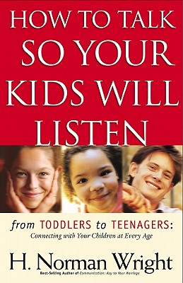 How to Talk So Your Kids Will Listen: From Toddlers to Teenagers-Connecting with Your Children at Every Age - Wright, H Norman, Dr.