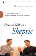 How to Talk to a Skeptic: An Easy-To-Follow Guide for Natural Conversations and Effective Apologetics