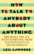 How to Talk to Anybody about Anything: Breaking the Ice with Everyone from Accountants to Zen Buddhists - Lowndes, Leil