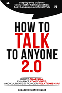 How to Talk to Anyone 2.0: Step-by-Step Guide to Easily Master Communication, Body Language, and Small Talk - Boost Charisma, Enhance Confidence, and Cultivate Stronger Relationships