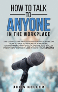 How to Talk to Anyone in the Workplace: The Ultimate 186 Pages Step by Step Guideline on How to Talk to Anyone in a Working Environment, with Ease, Pleasure, and Bullet Proof Confidence in Less Than 72 Hours (Part 1)