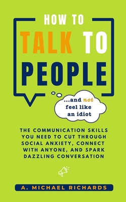 How to Talk to People (and not feel like an idiot) - Richards, A Michael