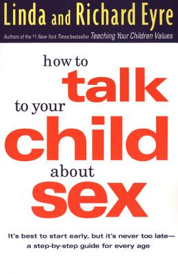 How to Talk to Your Child about Sex: It's Best to Start Early, But It's Never Too Late -- A Step-By-Step Guide for Every Age - Eyre, Linda, and Eyre, Richard