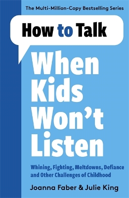 How to Talk When Kids Won't Listen: Dealing with Whining, Fighting, Meltdowns and Other Challenges - Faber, Joanna
