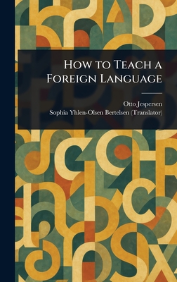 How to Teach a Foreign Language - Jespersen, Otto, and Bertelsen, Sophia Yhlen-Olsen