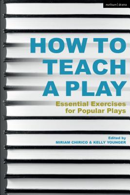 How to Teach a Play: Essential Exercises for Popular Plays - Chirico, Miriam (Editor), and Younger, Kelly (Editor)