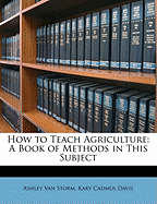 How to Teach Agriculture: A Book of Methods in This Subject
