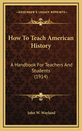 How to Teach American History: A Handbook for Teachers and Students (1914)