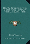 How To Teach And Study United States History By The Brace System (1895)