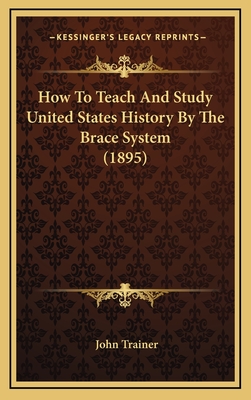 How to Teach and Study United States History by the Brace System (1895) - Trainer, John