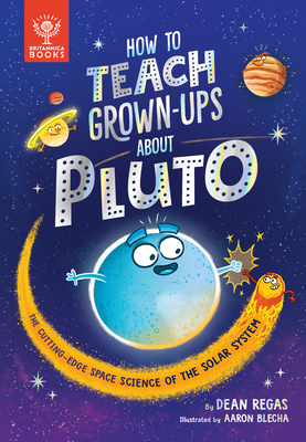 How to Teach Grown-Ups about Pluto: The Cutting-Edge Space Science of the Solar System - Regas, Dean, and Britannica Group