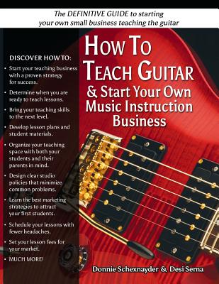 How To Teach Guitar & Start Your Own Music Instruction Business - Schexnayder, Donnie, and Evdokimoff, Thomas (Editor), and Serna, Desi