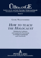 How to teach the Holocaust: Didaktische Leitlinien und empirische Forschung zur Religionspaedagogik nach Auschwitz