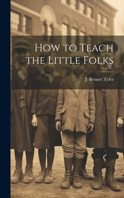 How to Teach the Little Folks - Tyler, J Bennet (Creator)