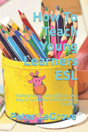 How To Teach Young Learners ESL: Teaching Young Learners ESL Is A Great Way To See The World While Having A Ton Of Fun