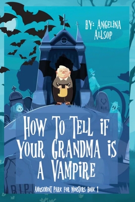 How to Tell if Your Grandma is a Vampire: The Amusement Park for Monsters Book 1 - Allsop, Angelina