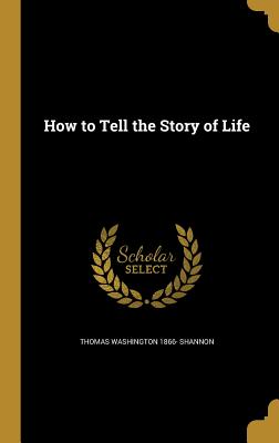 How to Tell the Story of Life - Shannon, Thomas Washington 1866-