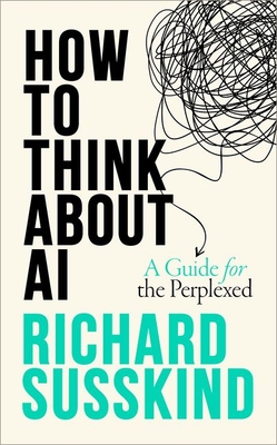How To Think About AI: A Guide For The Perplexed - Susskind, Richard