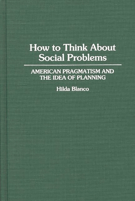 How to Think About Social Problems: American Pragmatism and the Idea of Planning - Blanco, Hilda