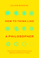 How to Think Like a Philosopher: Twelve Key Principles for More Humane, Balanced, and Rational Thinking