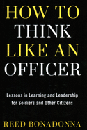 How to Think Like an Officer: Lessons in Learning and Leadership for Soldiers and Citizens