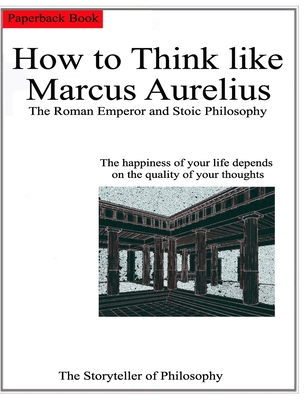 How to Think like Marcus Aurelius.: The Roman Emperor and Stoic Philosophy. - The Storyteller, Of Philosophy