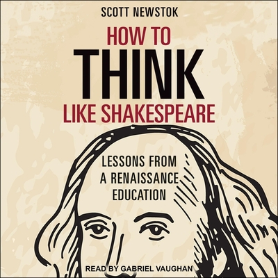 How to Think Like Shakespeare: Lessons from a Renaissance Education - Vaughan, Gabriel (Read by), and Newstok, Scott