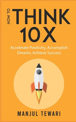 How to Think Ten X: Accelerate Positivity. Accomplish Dreams. Achieve Success - Tewari, Manjul