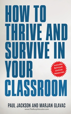 How to Thrive and Survive in Your Classroom: Learn simple strategies to reduce stress, eliminate misbehavior and create your ideal class - Glavac, Marjan, and Jackson, Paul