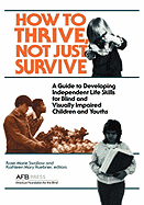 How to Thrive, Not Just Survive: A Guide to Developing Independent Life Skills for Blind & Visually Impaired Children & Youths