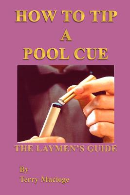 "How To Tip a Pool Cue": The Laymen's Guide - Macioge, Terry