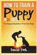 How to Train a Puppy in 31 Days: The Ultimate Handbook to Train Your Puppy