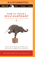 How to Train a Wild Elephant & Other Adventures in Mindfulness: Simple Daily Mindfulness Practices for Living Life More Fully & Joyfully