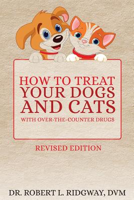 How to Treat Your Dogs and Cats with Over-the-Counter Drugs - Ridgway DVM, Robert L, Dr.