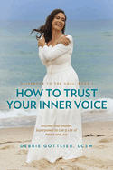 How to Trust Your Inner Voice: Uncover Your Hidden Superpower to Live a Life of Peace and Joy