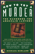 How to Try a Murder: The Handbook for Armchair Lawyers - Kurland, Michael