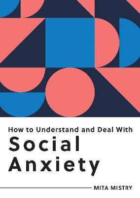 How to Understand and Deal with Social Anxiety: Everything You Need to Know to Manage Social Anxiety - Mistry, Mita