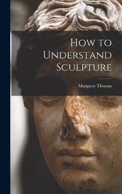 How to Understand Sculpture - Thomas, Margaret