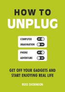 How to Unplug: Get off Your Gadgets and Start Enjoying Real Life