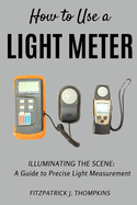 How to Use a Light Meter: Illuminating the Scene: A Guide to Precise Light Measurement