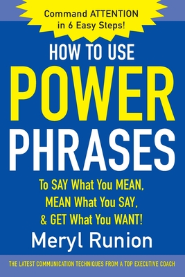 How to Use Power Phrases to Say What You Mean, Mean What You Say, & Get What You Want - Runion, Meryl