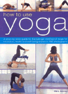 How to Use Yoga: A Step-By-Step Guide to the Iyengar Method of Yoga for Relaxation, Health and Well-Being Shown in 450 Photographs