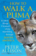 How to Walk a Puma: & other things I learned while stumbing around South America